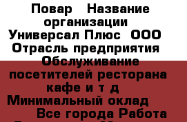 Повар › Название организации ­ Универсал Плюс, ООО › Отрасль предприятия ­ Обслуживание посетителей ресторана, кафе и т.д. › Минимальный оклад ­ 30 000 - Все города Работа » Вакансии   . Мордовия респ.